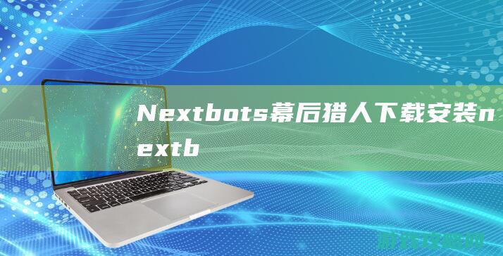 Nextbots幕后猎人下载安装 (nextbot联机版)