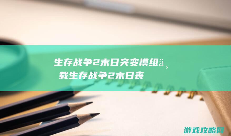 生存战争2末日突变模组下载 (生存战争2末日丧尸围城下载)