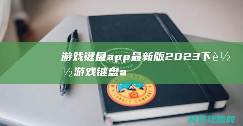 游戏键盘app最新版2023下载 (游戏键盘app)