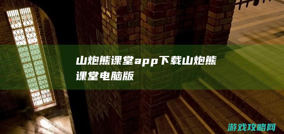 山炮熊课堂app下载 (山炮熊课堂电脑版)