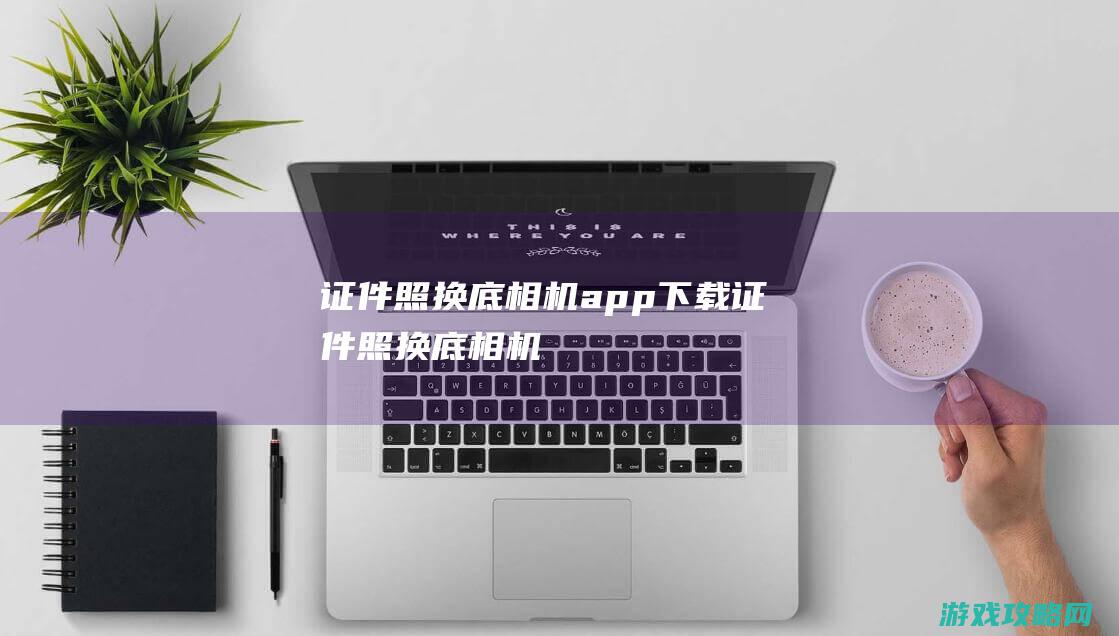 证件照换底相机app下载 (证件照换底相机)