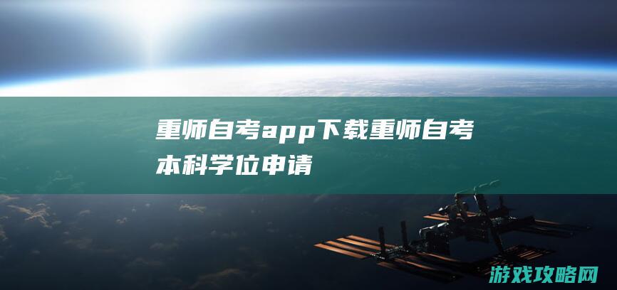 重师自考app下载 (重师自考本科学位申请)