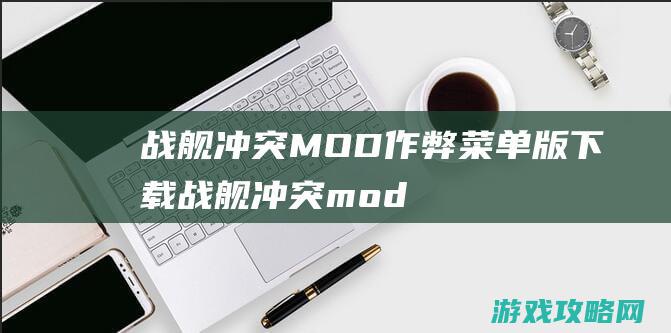 战舰冲突MOD作弊菜单版下载 (战舰冲突mod作弊菜单版游戏简介)