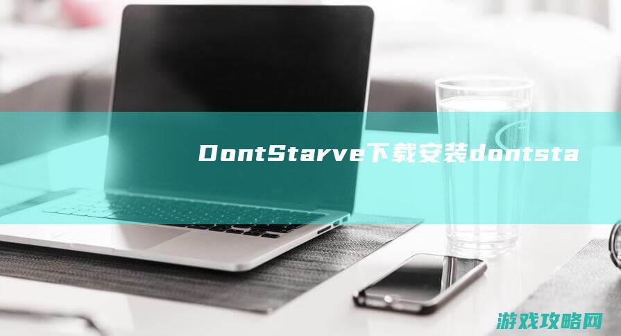 Dont Starve下载安装 (dontstayawakefortoolong翻译)