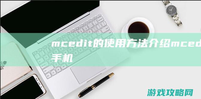 mcedit的使用方法介绍 (mcedit手机版下载)