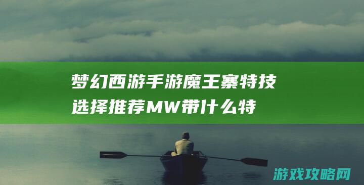 西游手游魔王寨特技选择MW带什么特