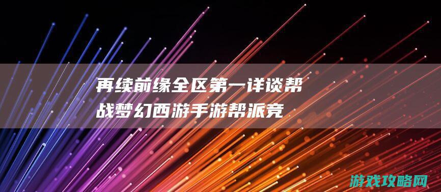 再续前缘全区第一详谈帮战|梦幻西游手游帮派竞赛讲解