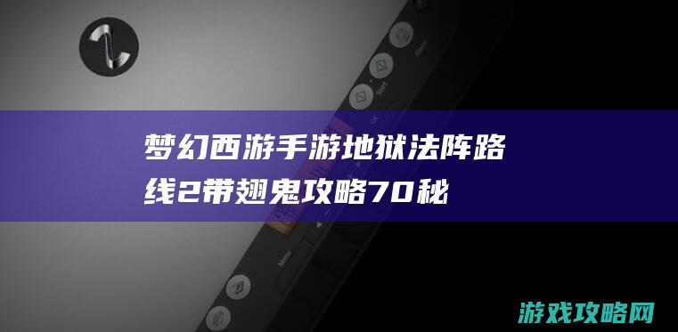 梦幻西游手游地狱法阵路线2带翅鬼攻略|70秘境降妖路线2第二十二关