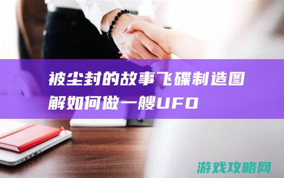 被尘封的故事飞碟制造图解|如何做一艘UFO