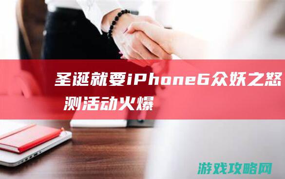 圣诞就要iPhone6！众妖之怒内测活动火爆进行中