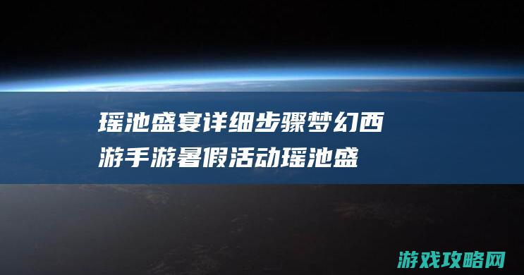 瑶池盛宴详细步骤|梦幻西游手游暑假活动瑶池盛宴攻略