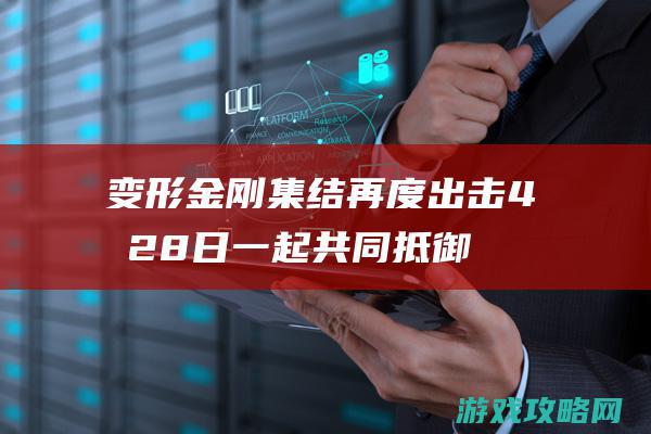 变形金刚集结再度出击！4月28日一起共同抵御黑暗军团吧！