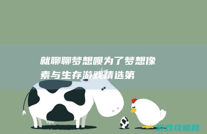 就聊聊梦想呗梦想像素与生存游戏精选第