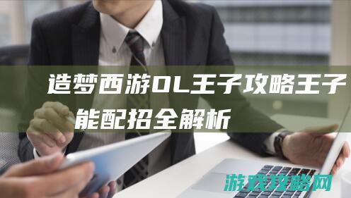 造梦西游OL王子攻略|王子技能配招全解析