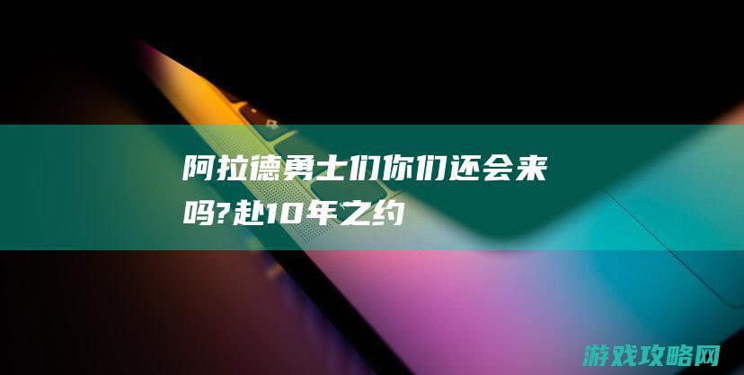 阿拉德勇士们你们还会来吗?|赴10年之约