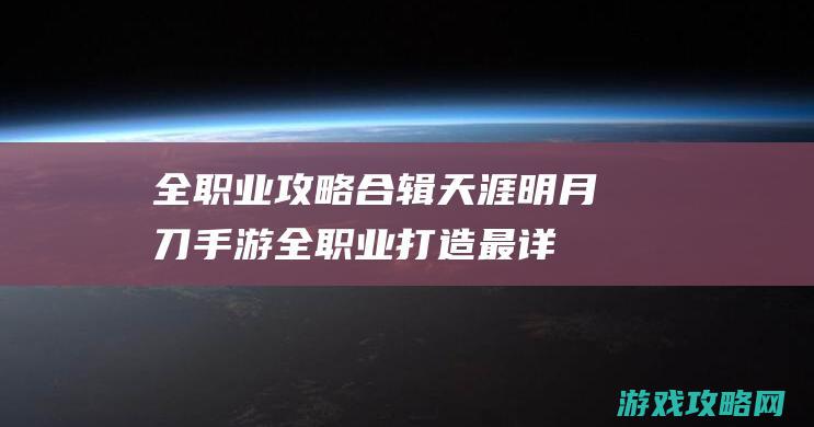 全职业攻略合辑|天涯明月刀手游全职业打造最详细攻略