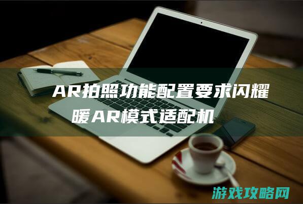 AR拍照功能配置要求|闪耀暖暖AR模式适配机型一览