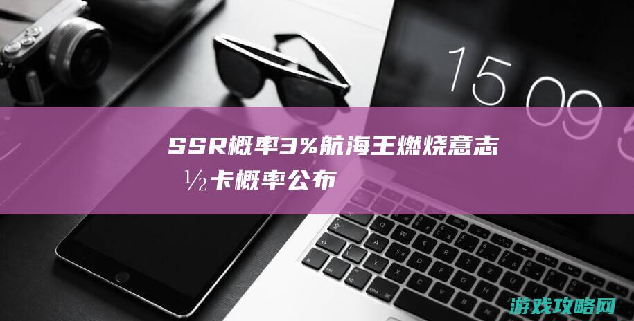 SSR概率3%|航海王燃烧意志抽卡概率公布