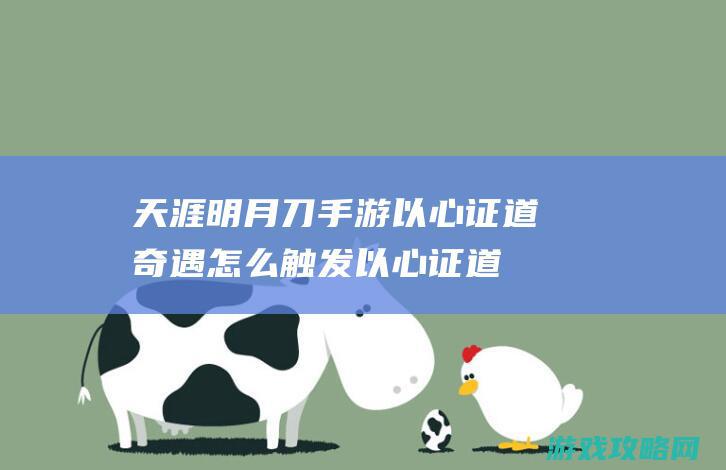 天涯明月刀手游以心证道奇遇怎么触发|以心证道奇遇攻略流程详解