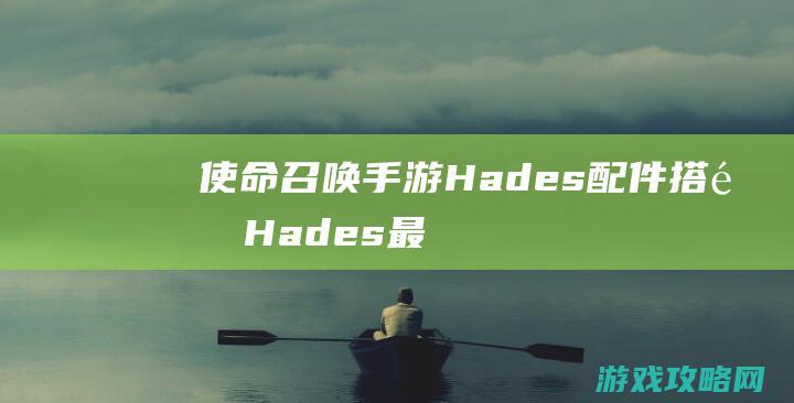 使命召唤手游Hades配件搭配|Hades最强搭配推荐