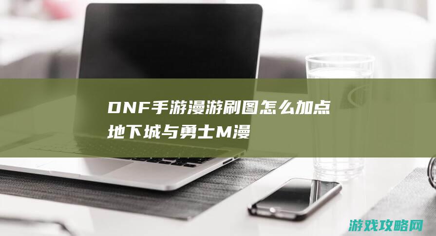 DNF手游漫游刷图怎么加点|地下城与勇士M漫游枪手刷图加点推荐