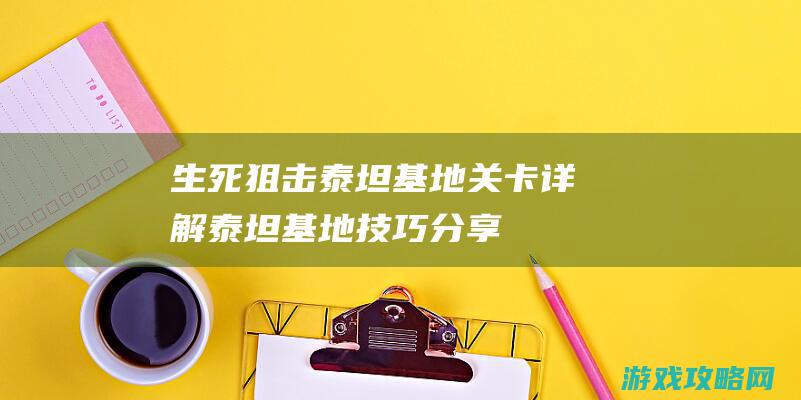 生死狙击泰坦基地关卡详解|泰坦基地技巧分享