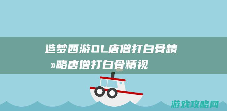 造梦西游OL唐僧打白骨精攻略|唐僧打白骨精视频