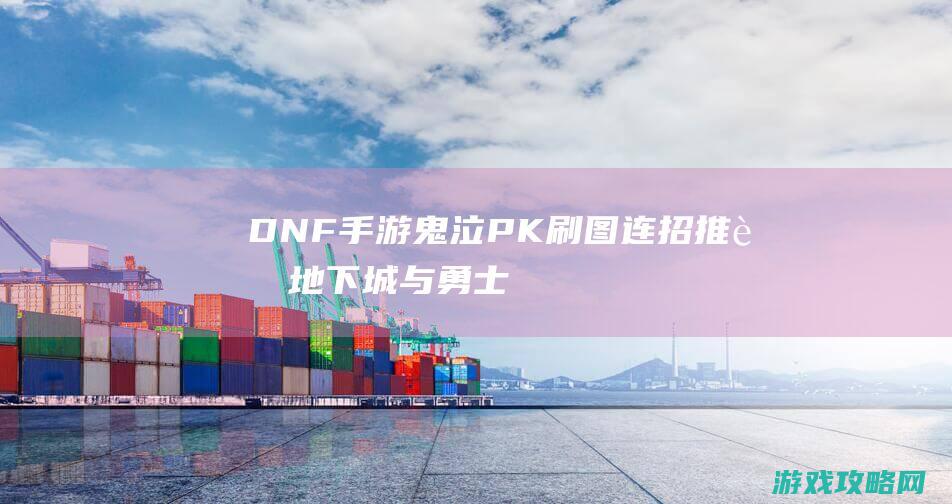 DNF手游鬼泣PK刷图连招推荐|地下城与勇士M鬼泣连招技巧