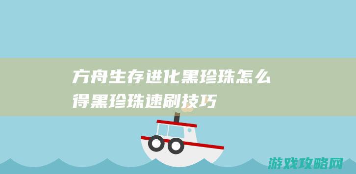 方舟生存进化黑珍珠怎么得|黑珍珠速刷技巧