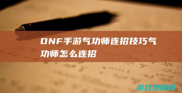 DNF手游气功师连招技巧|气功师怎么连招