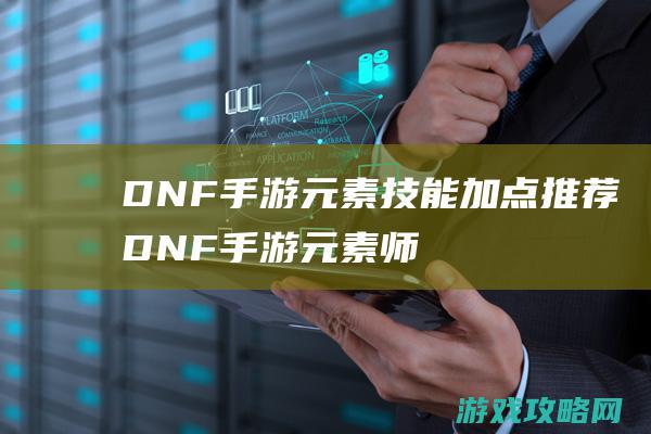 DNF手游元素技能加点推荐|DNF手游元素师技能大全