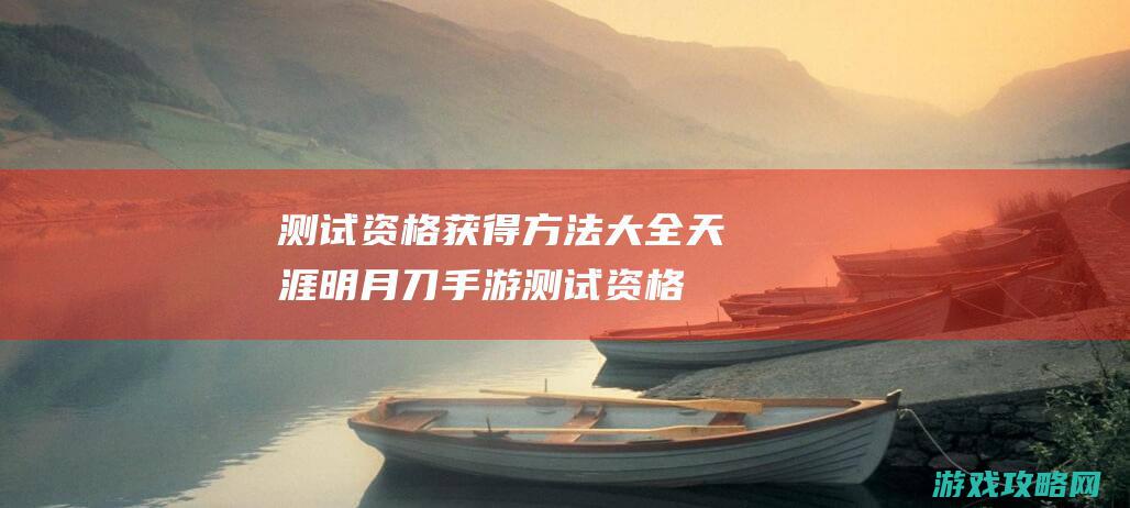 测试资格获得方法大全|天涯明月刀手游测试资格怎么得