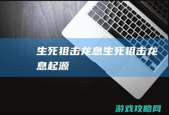 生死狙击龙息 (生死狙击龙息起源)