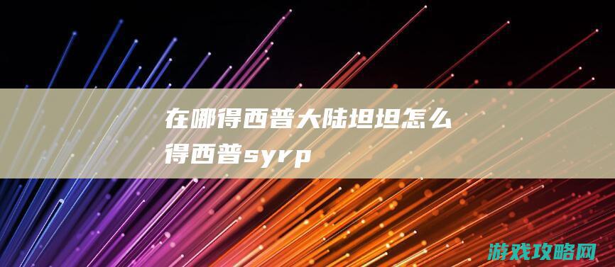 在哪得|西普大陆坦坦怎么得 (西普syrp)