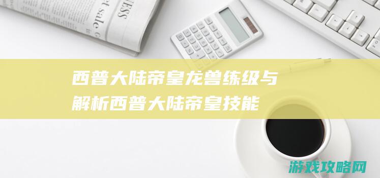 西普大陆帝皇龙兽练级与解析 (西普大陆帝皇技能搭配)