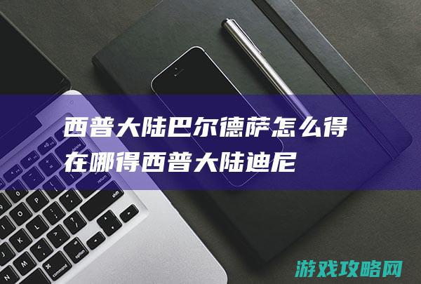 西普大陆巴尔德萨怎么得|在哪得 (西普大陆迪尼巴泽尔)