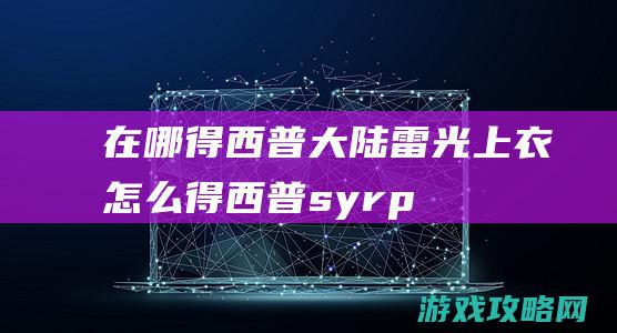 在哪得|西普大陆雷光上衣怎么得 (西普syrp)