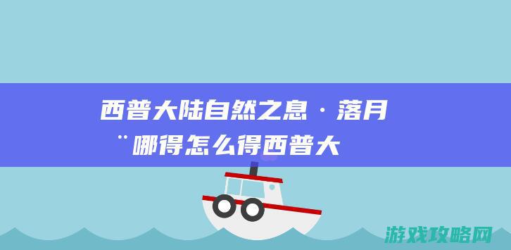 西普大陆自然之息·落月在哪得|怎么得 (西普大陆自然系精灵)