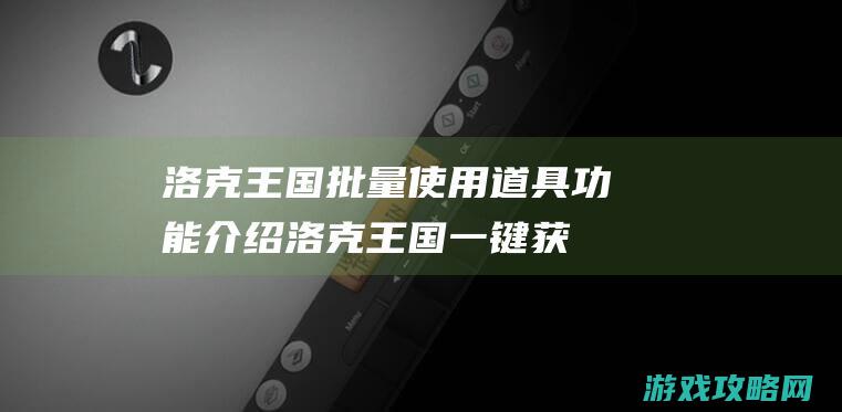 洛克王国批量使用道具功能介绍 (洛克王国一键获得是什么意思)