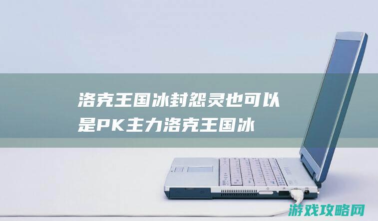 洛克王国冰封怨灵也可以是PK主力 (洛克王国冰封怨灵怎么超进化)