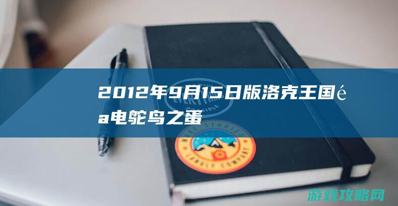 2012年9月15日版|洛克王国闪电鸵鸟之蛋怎么得 (2012年9月出生现在几岁)