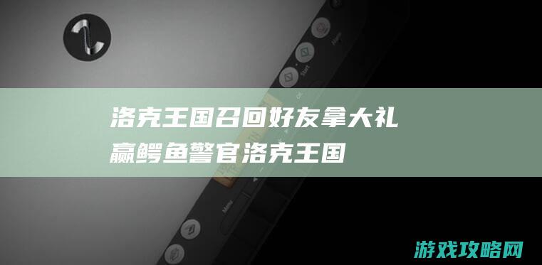 洛克王国召回好友拿大礼|赢鳄鱼警官 (洛克王国回击)