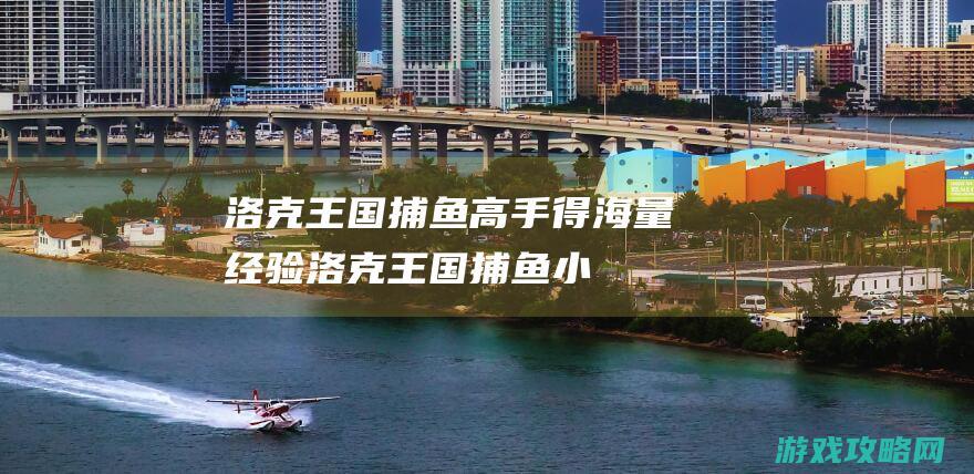 洛克王国捕鱼高手|得海量经验 (洛克王国捕鱼小游戏在哪)