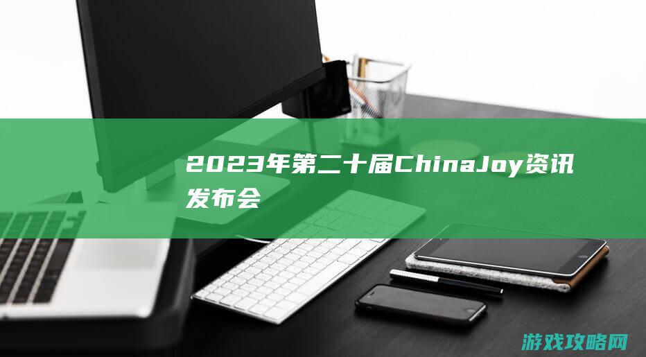 2023年第二十届ChinaJoy资讯发布会