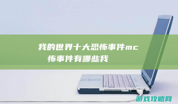 我的世界十大恐怖事件|mc恐怖事件有哪些 (我的世界十大遗忘boss)