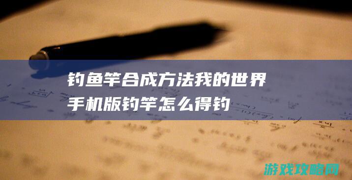 钓鱼竿合成方法|我的世界手机版钓竿怎么得 (钓鱼竿合成方法视频)