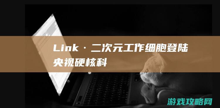 Link·二次元|工作细胞|登陆央视|硬核科普动画|中文配音一样有爱 (link2d)