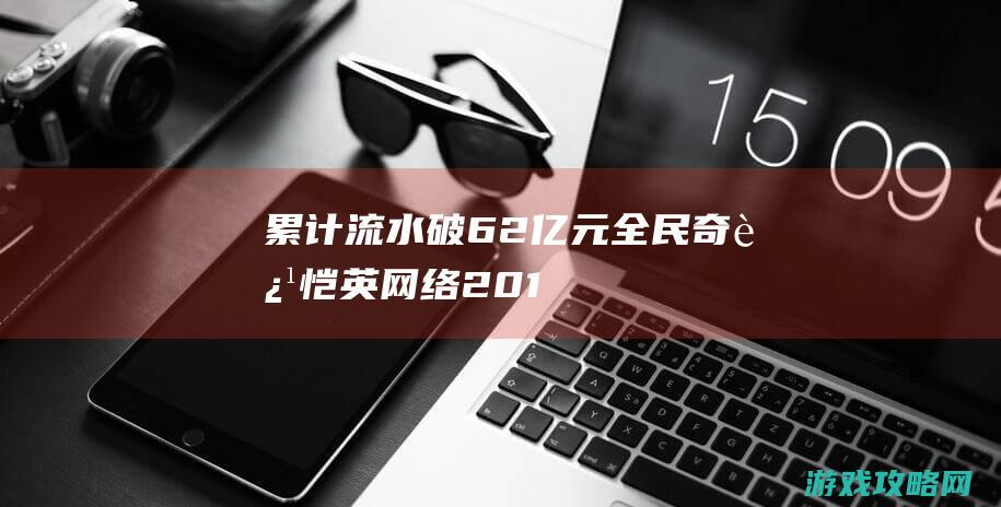 累计流水破62亿元全民奇迹恺英网络201