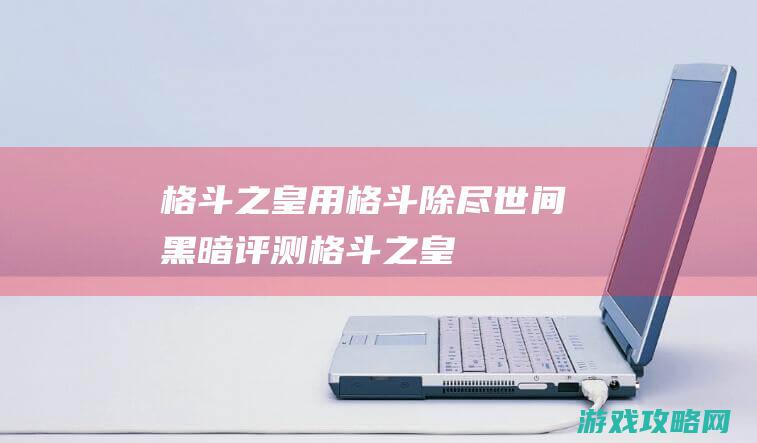 格斗之皇|用格斗除尽世间黑暗|评测 (格斗之皇秒杀)