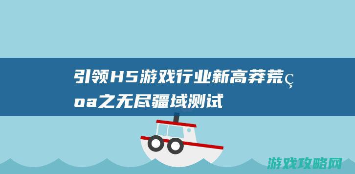 引领H5游戏行业新高莽荒纪之无尽疆域测试